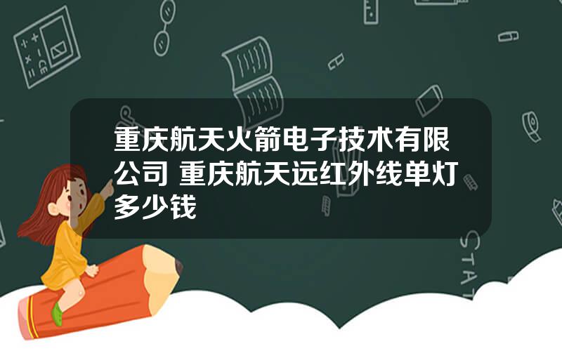 重庆航天火箭电子技术有限公司 重庆航天远红外线单灯多少钱